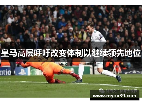 皇马高层呼吁改变体制以继续领先地位